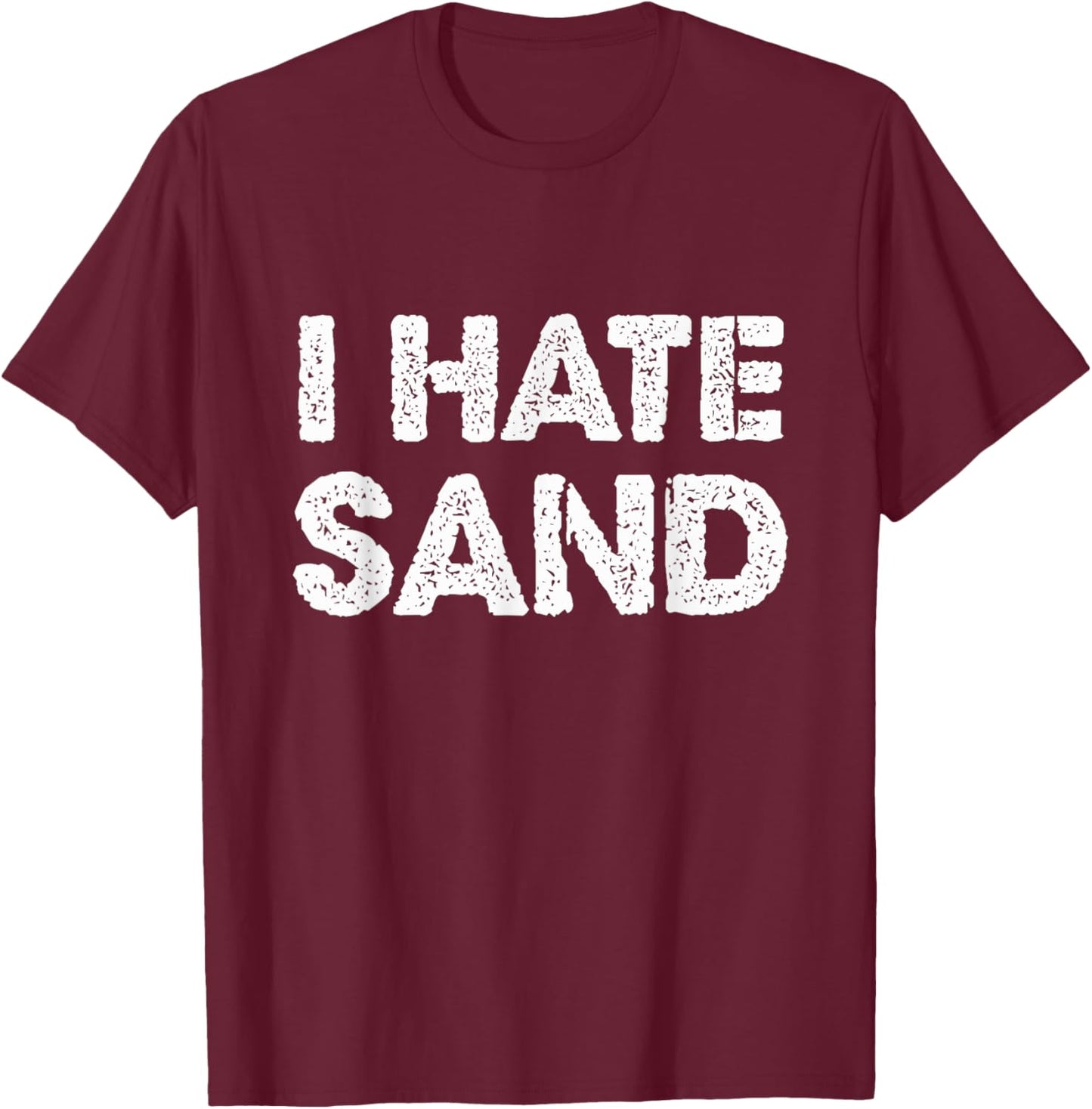 I Hate Sand Funny Desert Deployment Hater Cool Humor Novelty T-Shirt - T-Shirt | Maroon