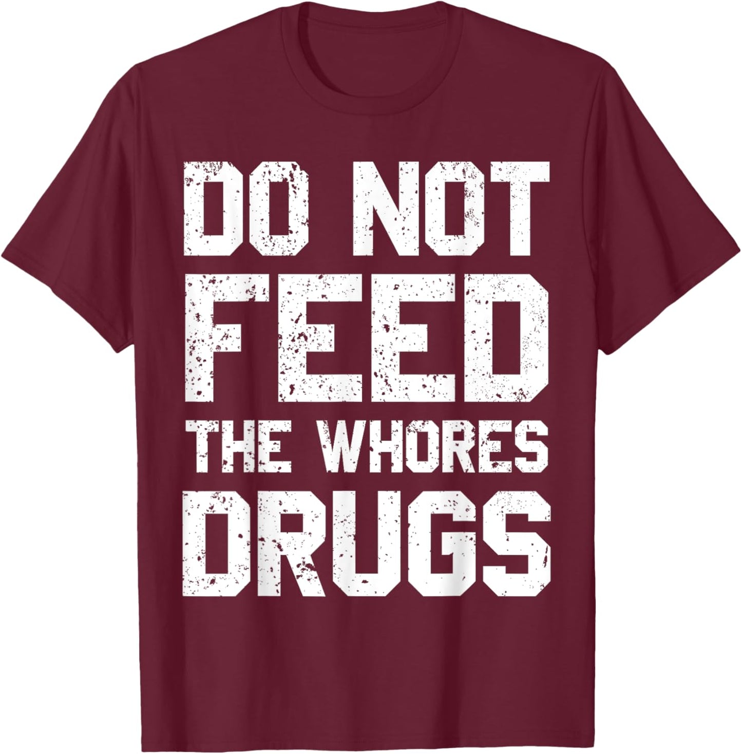 Do Not Feed The Whores Drugs T-Shirt - T-Shirt | Maroon