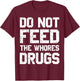 Do Not Feed The Whores Drugs T-Shirt - T-Shirt | Maroon
