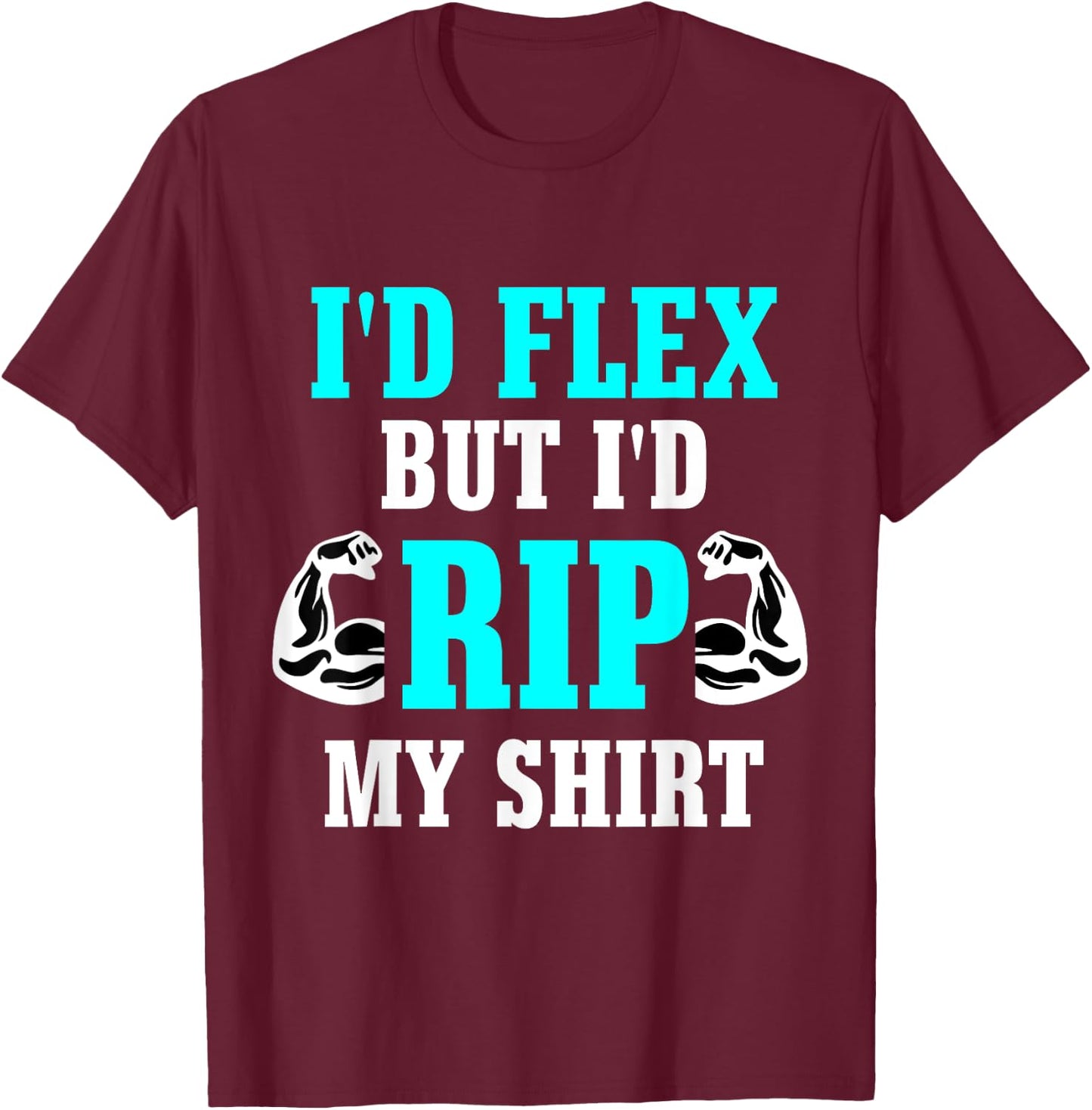 I'd Flex But I'd Rip My Shirt Body Building T-Shirt - T-Shirt | Maroon