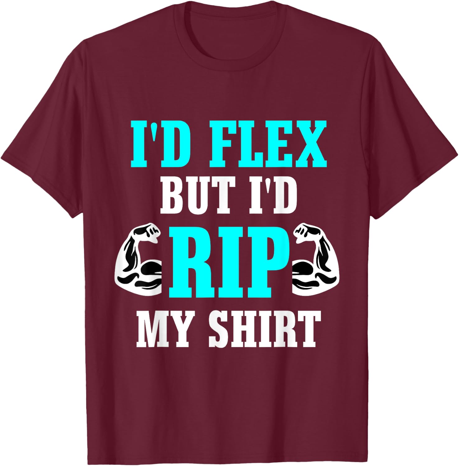 I'd Flex But I'd Rip My Shirt Body Building T-Shirt - T-Shirt | Maroon