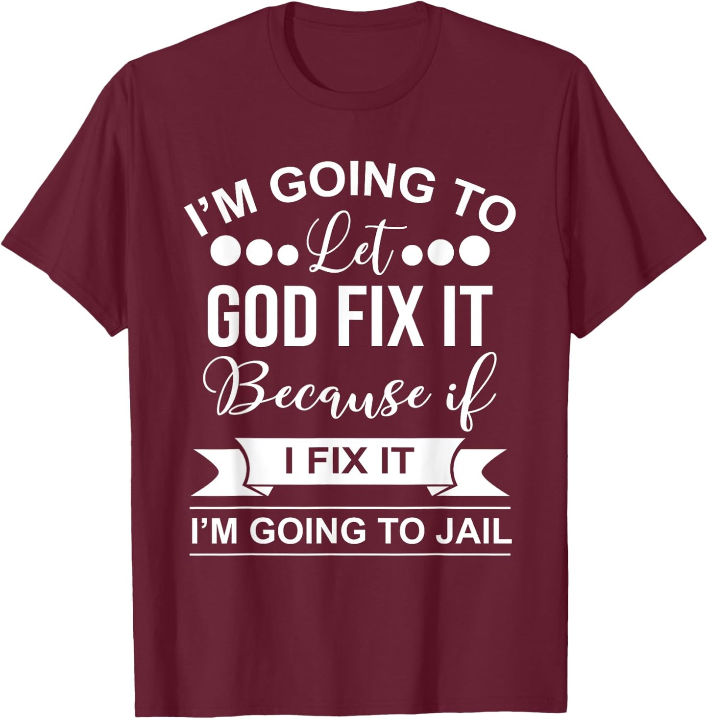 I'm Going To Let God Fix It Because If I Fix It I'm Going To T-Shirt - T-Shirt | Maroon