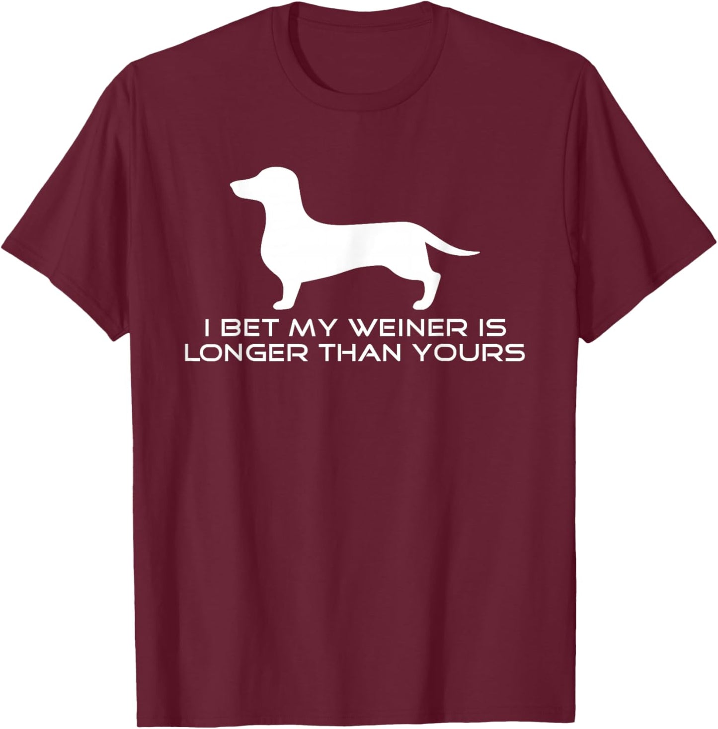 I Bet My Weiner is Longer Than Yours Shirt. Weiner Dog Shirt T-Shirt - T-Shirt | Maroon