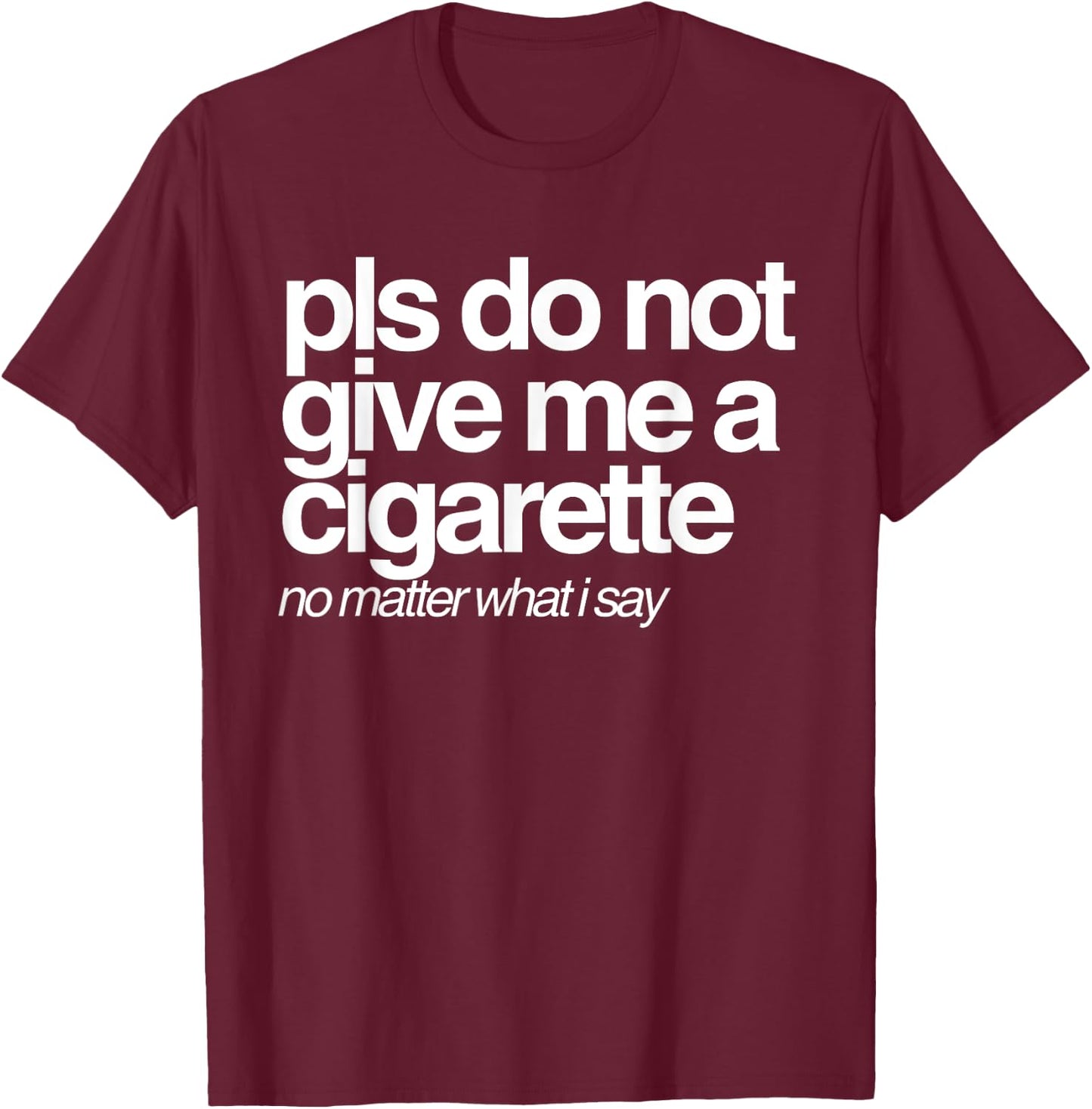 Please Do Not Give Me a Cigarette No Matter What I Say T-Shirt - T-Shirt | Maroon