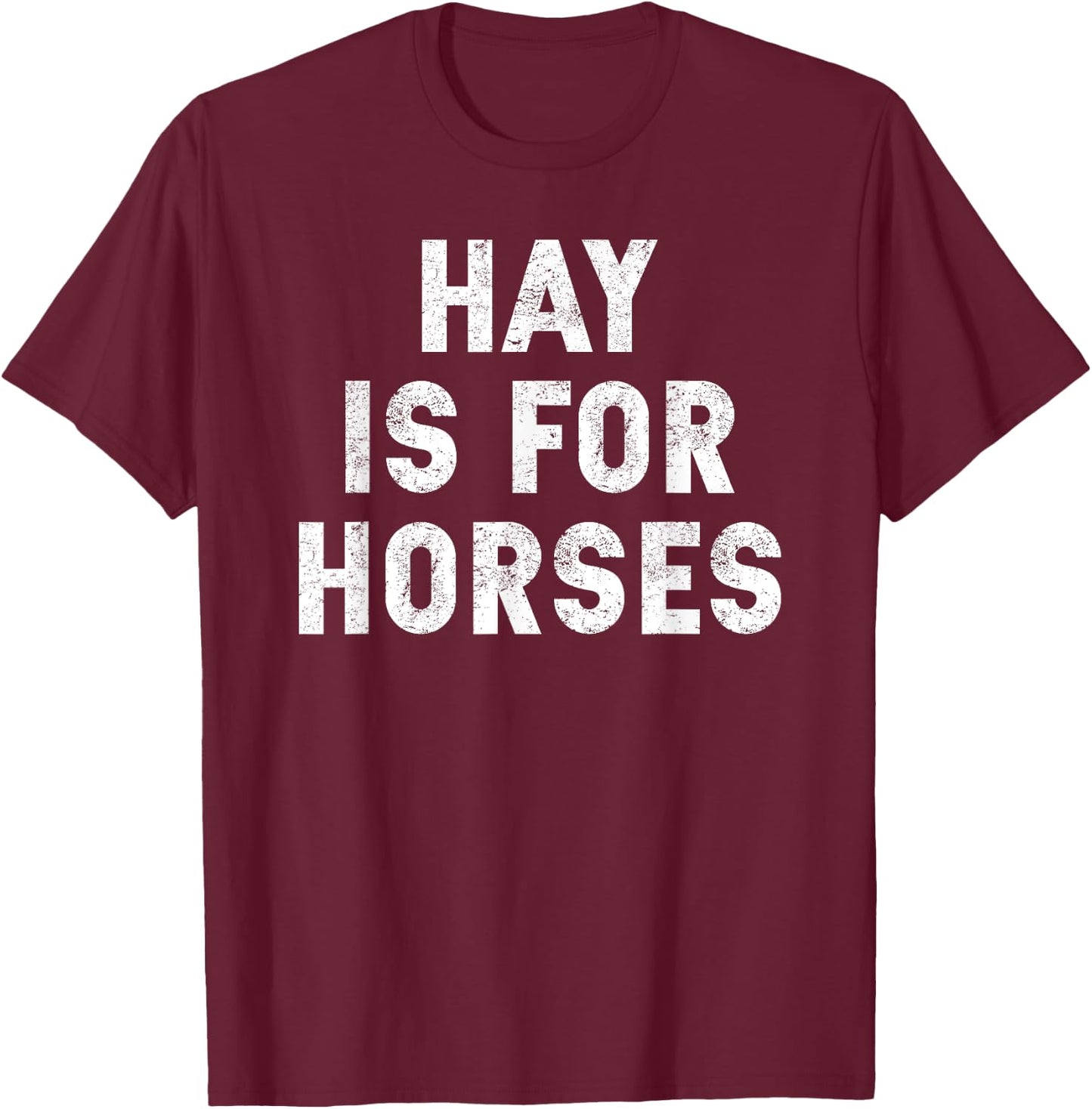 Hay Is For Horses - Funny Response to Hey T-Shirt - T-Shirt | Maroon