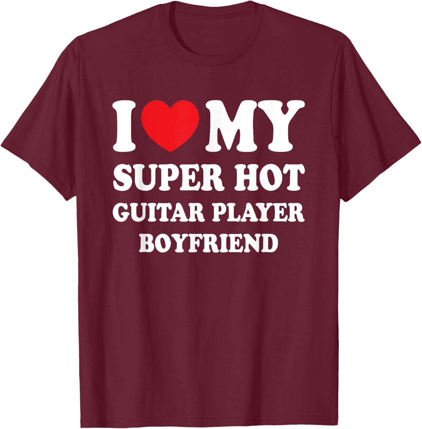 I Love My Super Hot Guitar Player Boyfriend Funny Girlfriend T-Shirt - T-Shirt | Maroon