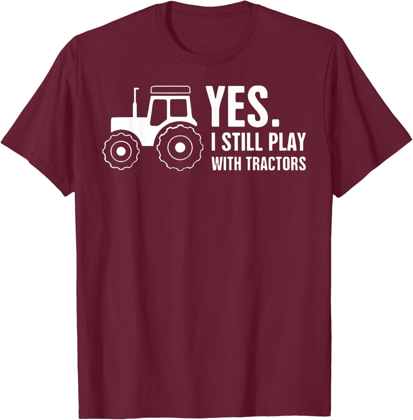 Yes, I Still Play With Tractors T-Shirt - T-Shirt | Maroon