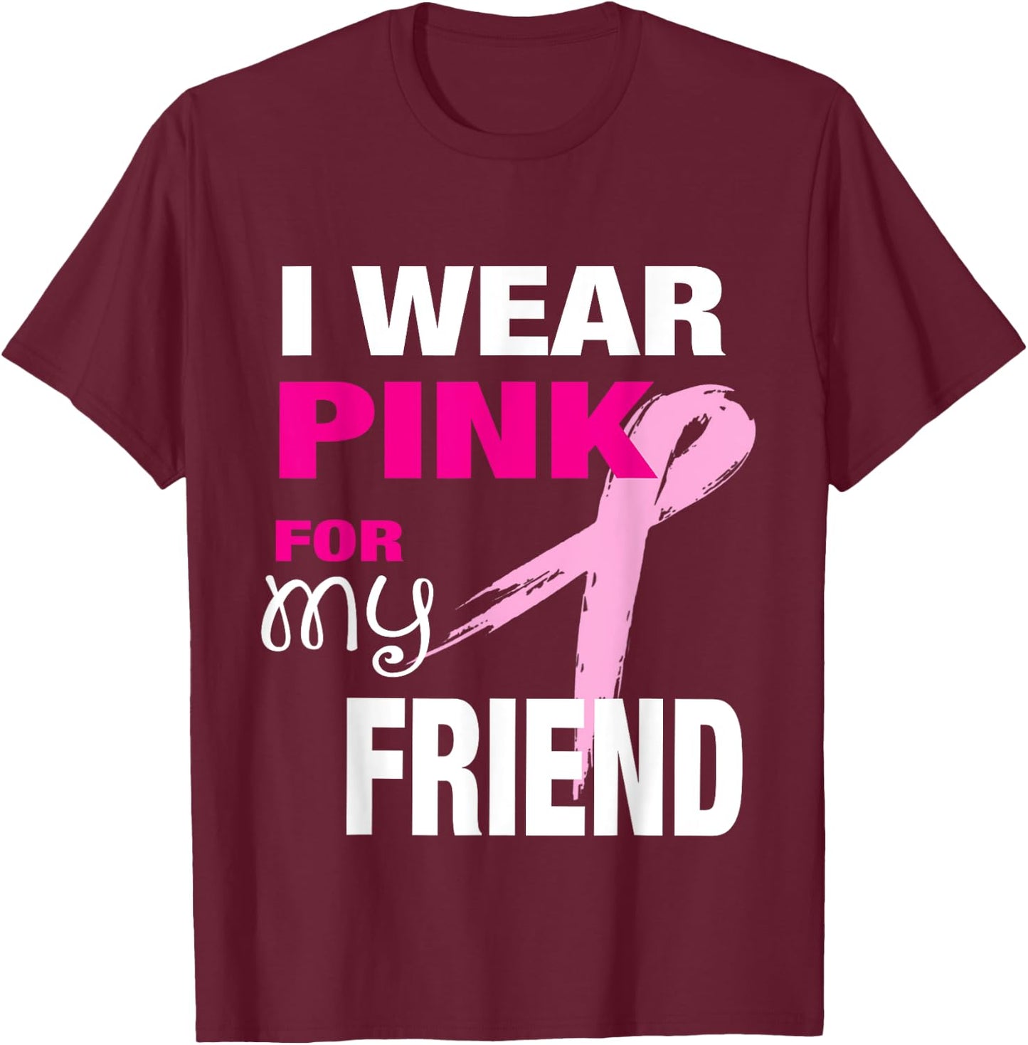 I Wear Pink for my Friend Breast Cancer Awareness T-Shirt - T-Shirt | Maroon