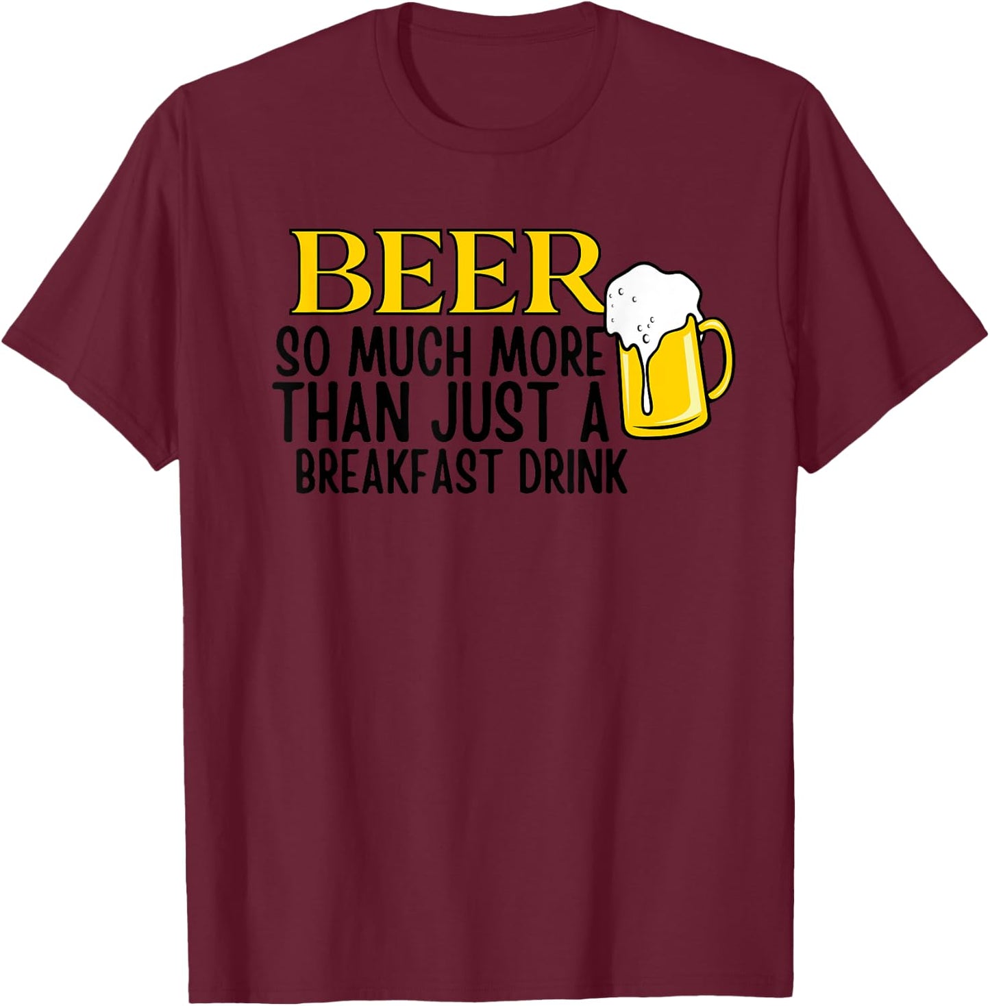 Beer So Much More Than Just A Breakfast Drink T-Shirt - T-Shirt | Maroon