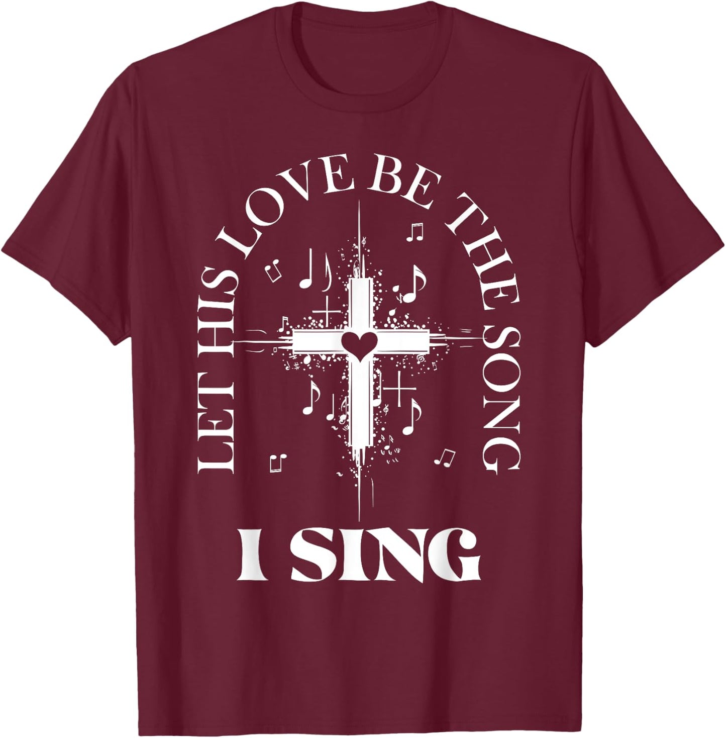 Let His Love Be The Song I Sing Christian Church Choir T-Shirt - T-Shirt | Maroon