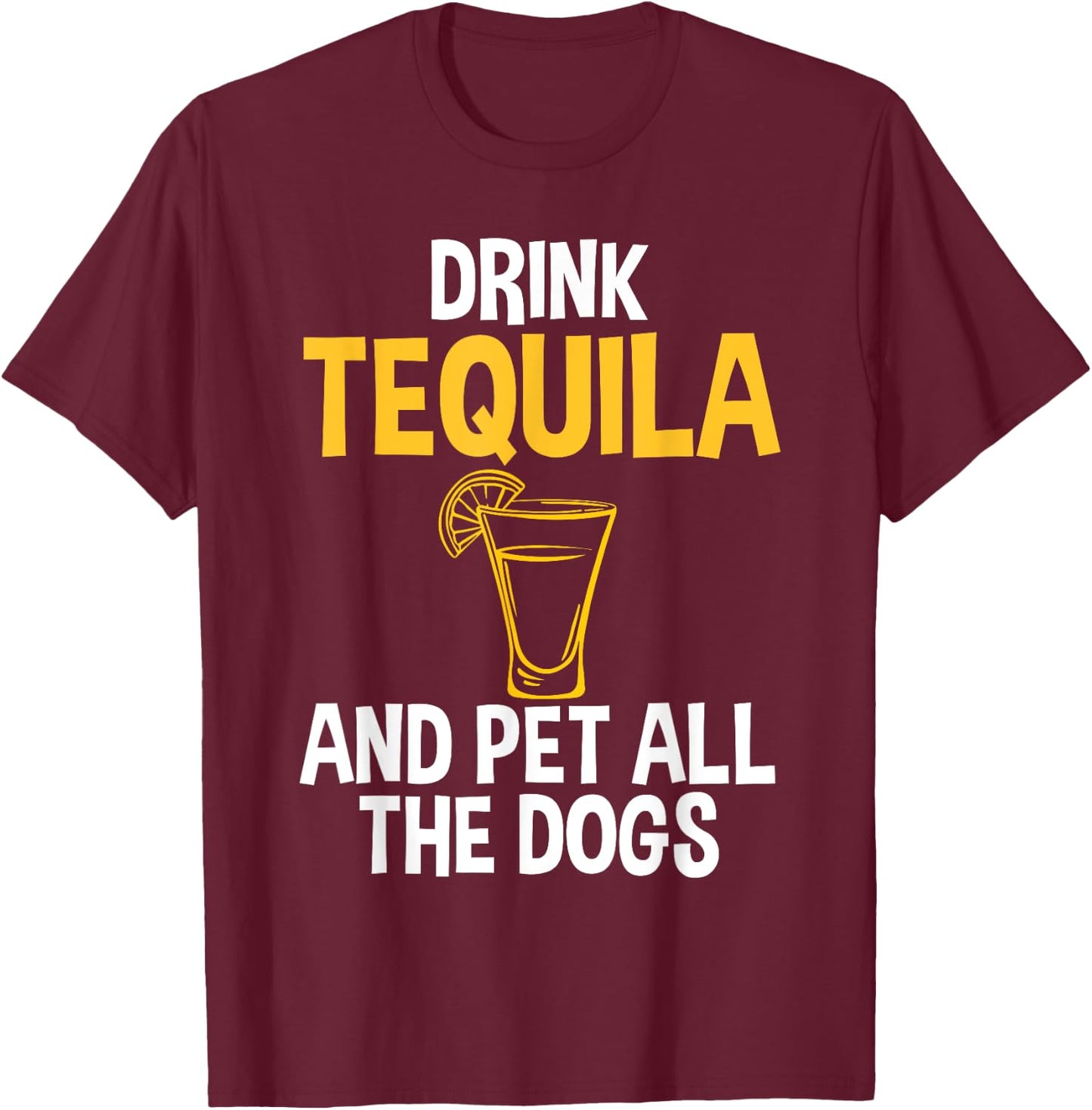 Drink Tequila And Pet Dogs Humor for Tequila Addicts T-Shirt - T-Shirt | Maroon