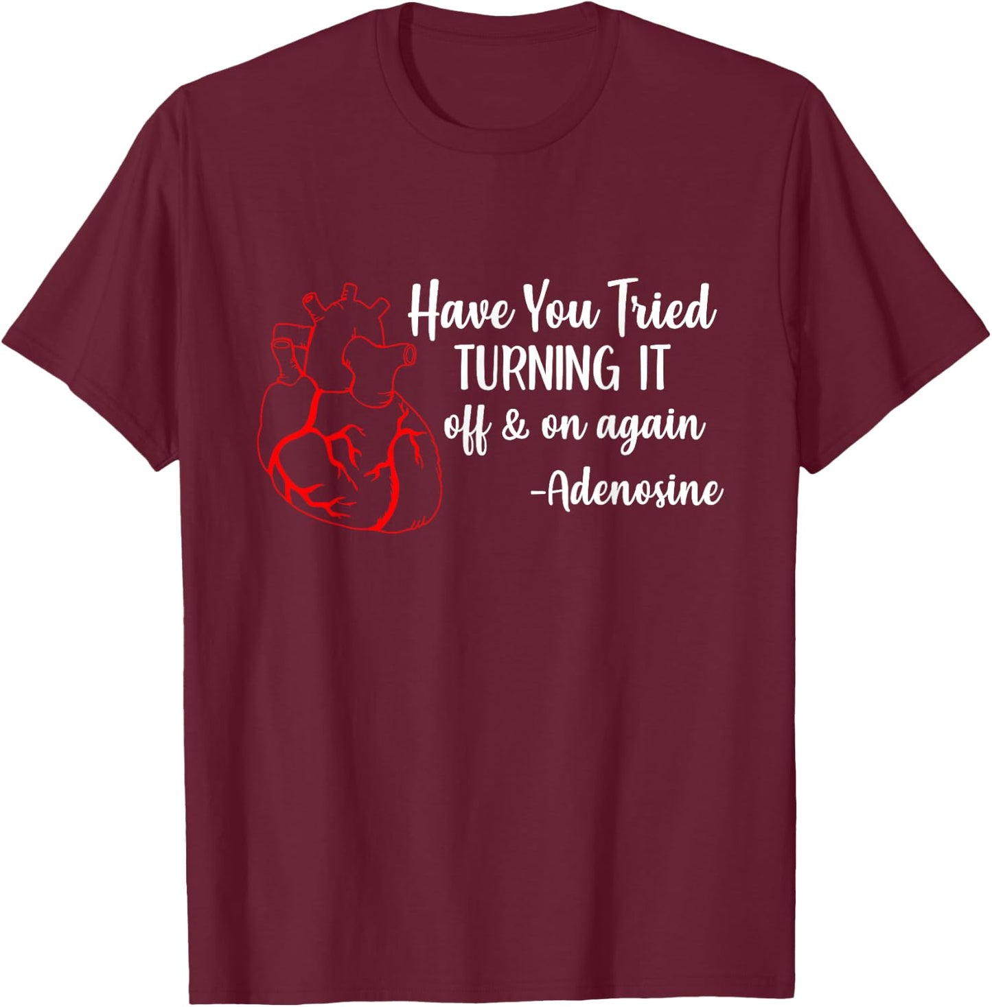 Have You Tried Turning It Off And On Again Heart Adenosine T-Shirt - T-Shirt | Maroon