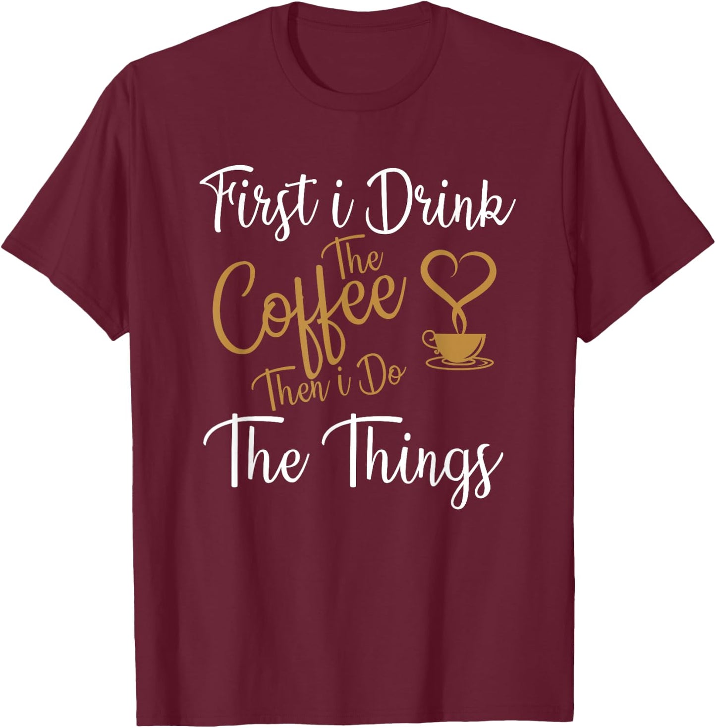 First i Drink The Coffee Then i Do The Things Coffee Day T-Shirt - T-Shirt | Maroon