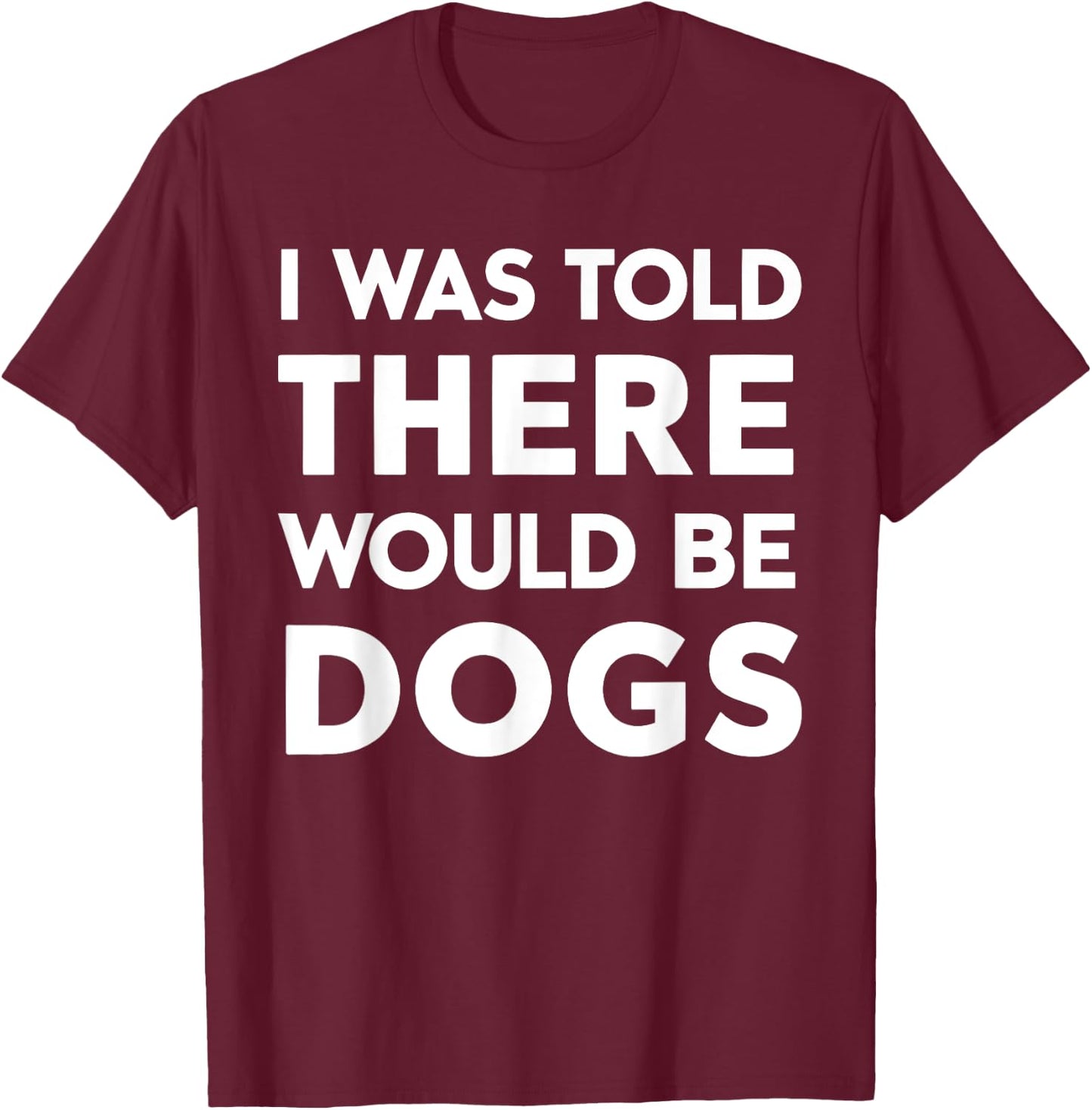 I Was Told There Would Be Dogs T-Shirt - T-Shirt | Maroon