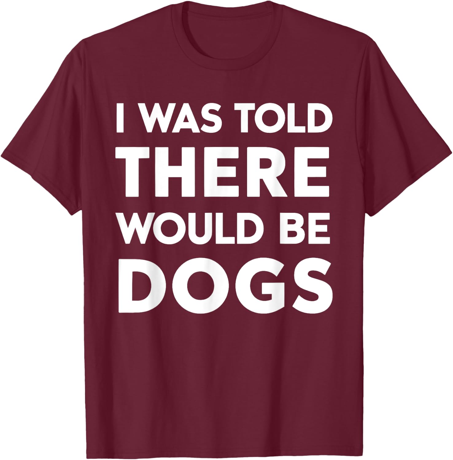 I Was Told There Would Be Dogs T-Shirt - T-Shirt | Maroon