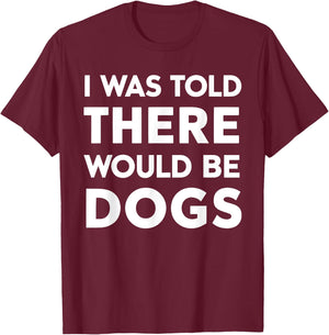 I Was Told There Would Be Dogs T-Shirt - T-Shirt | Maroon