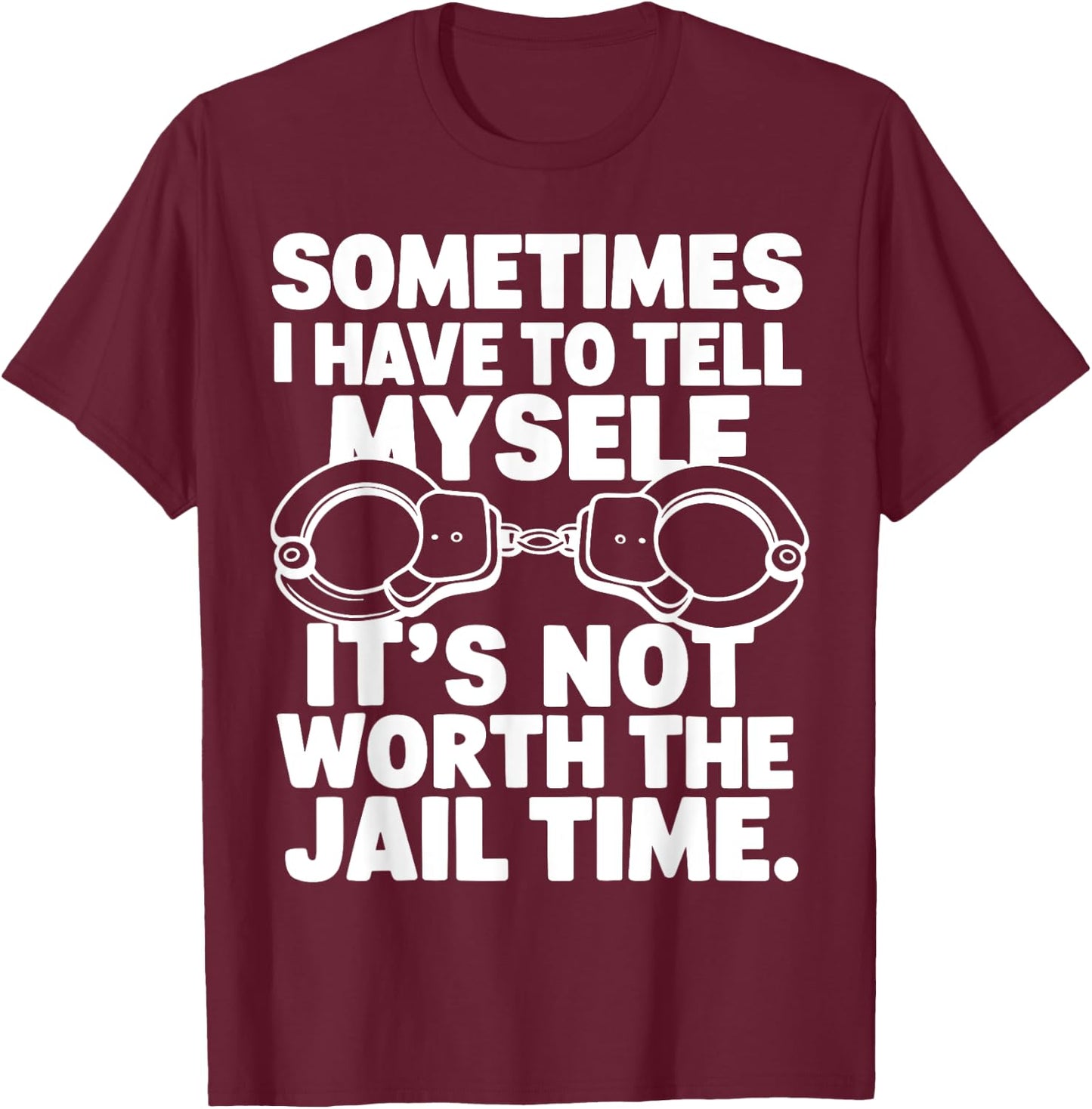 Sometimes i have to tell myself it's not worth the jail time T-Shirt - T-Shirt | Maroon