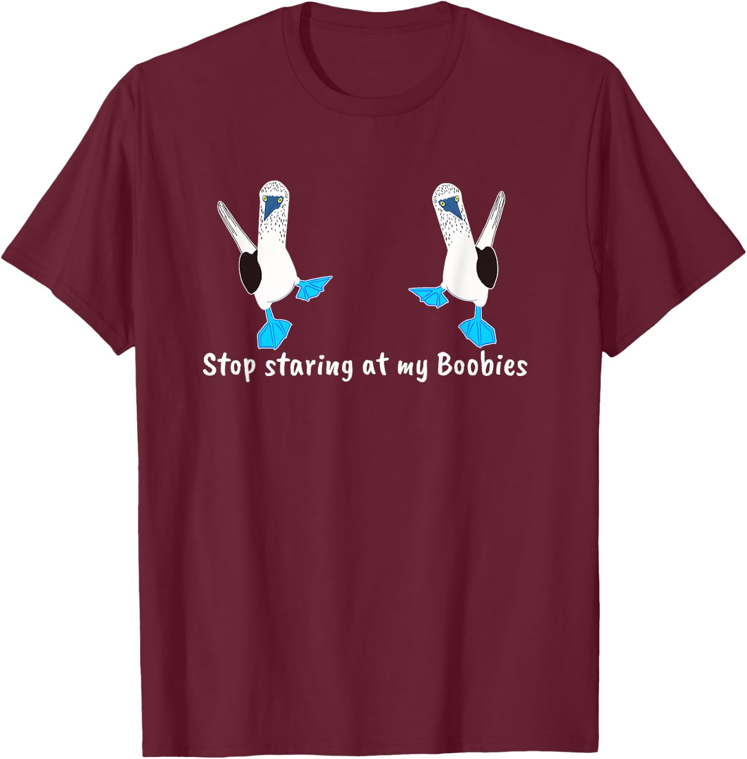 Stop Staring my Boobies Funny Blue-Footed Boobies T-Shirt - T-Shirt | Maroon