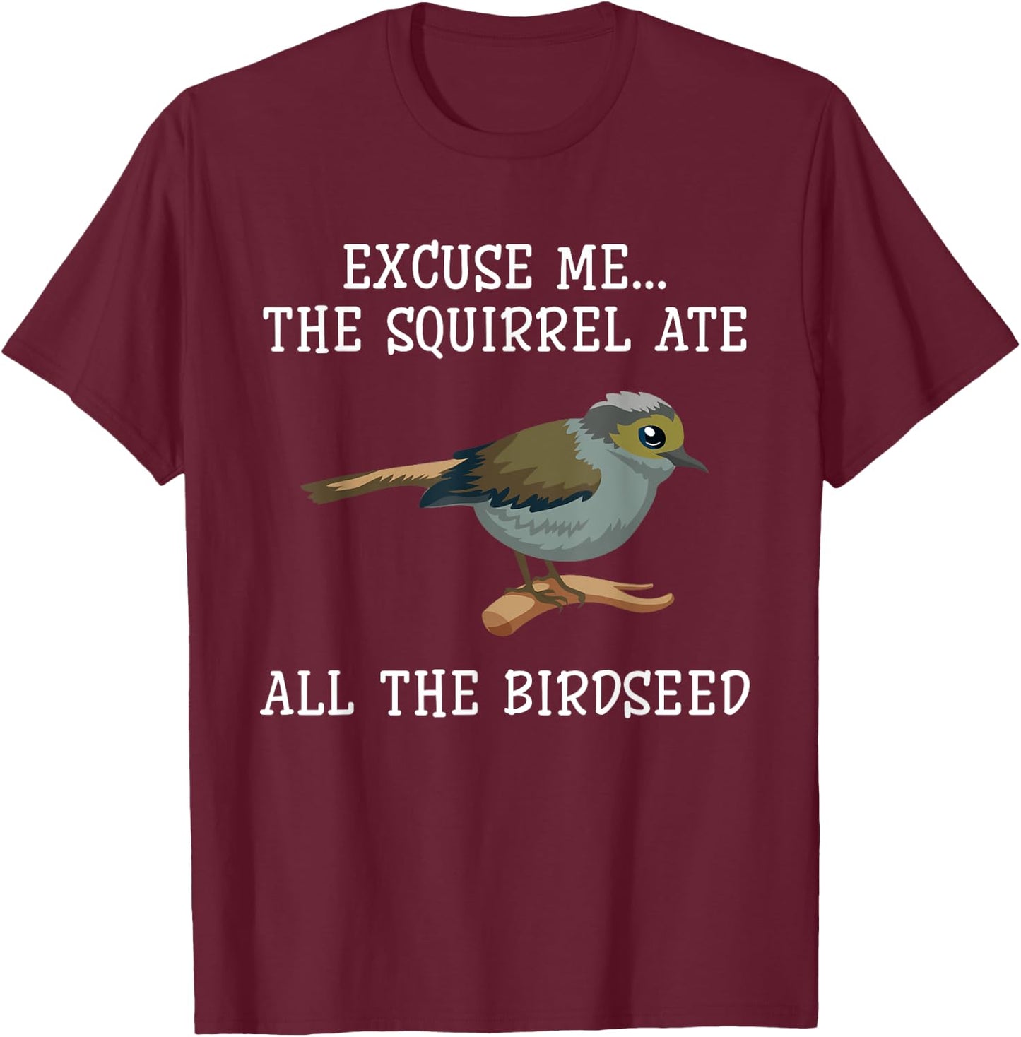 Excuse Me The Squirrels Ate All Our Bird Seed Birding Lovers T-Shirt - T-Shirt | Maroon