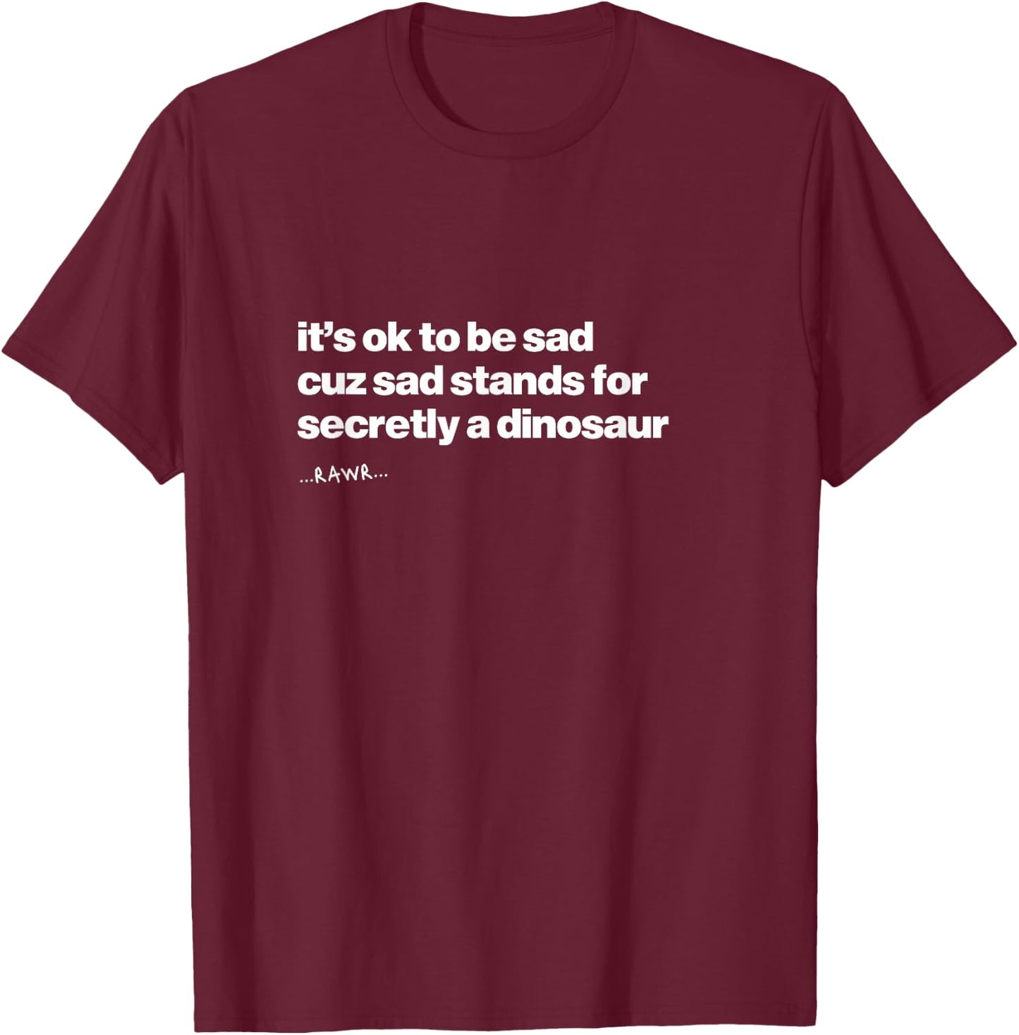 It’s OK to Be Sad Secretly A Dinosaur Quote T-Shirt - T-Shirt | Maroon