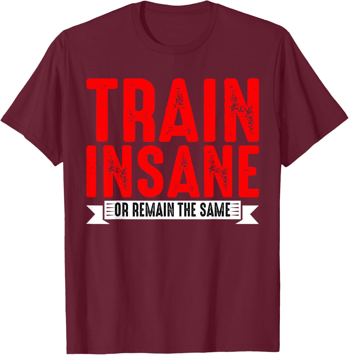 Train Insane Or Remain The Same T-Shirt - T-Shirt | Maroon