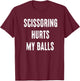 Inappropriate Scissoring Hurts My Balls Funny Adult Humor T-Shirt - T-Shirt | Maroon