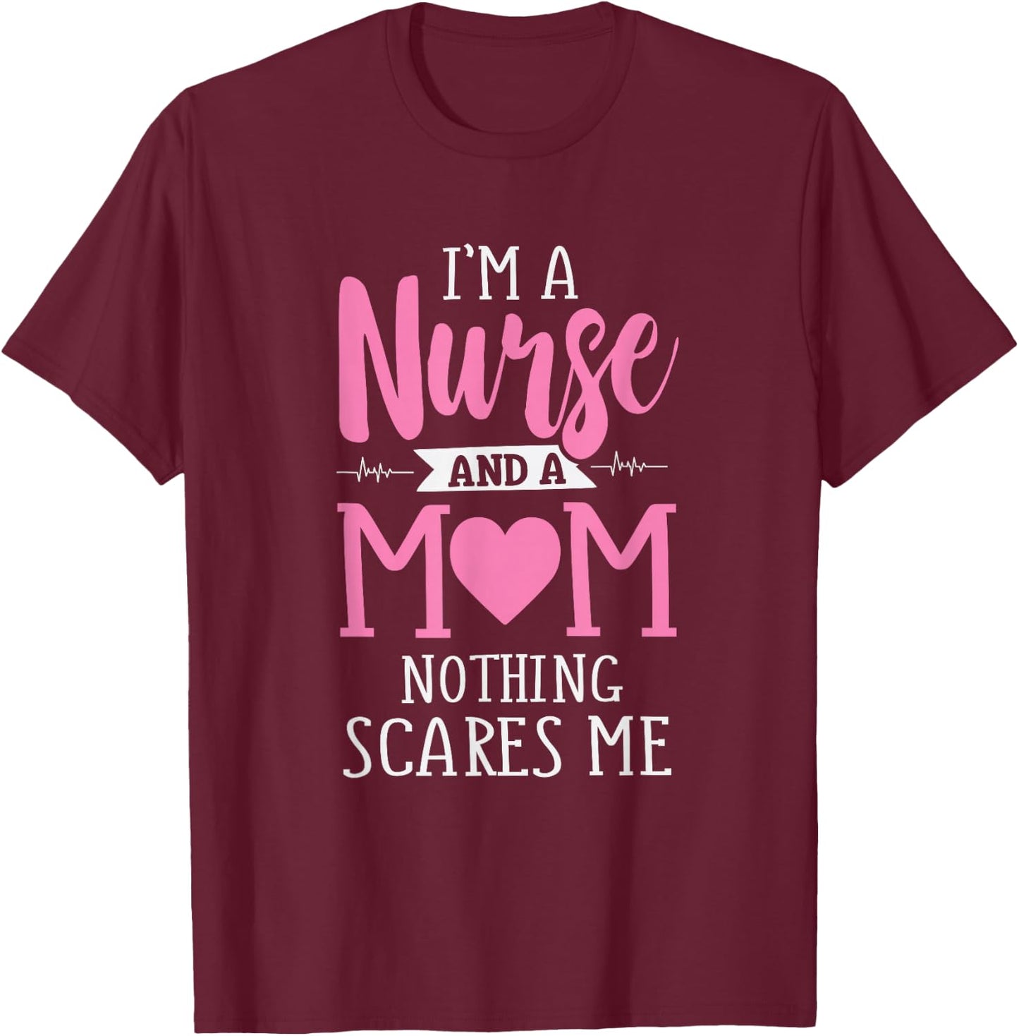 Funny I'm A Nurse And A Mom Nothing Scares Me T-Shirt - T-Shirt | Maroon