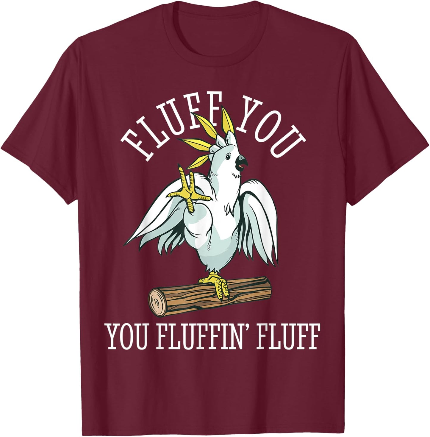 Cockatoo Parrot Fluff You Fluffin Funny T-Shirt - T-Shirt | Maroon