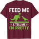Feed Me & Tell Me I'm Pretty T-Shirt - T-Shirt | Maroon