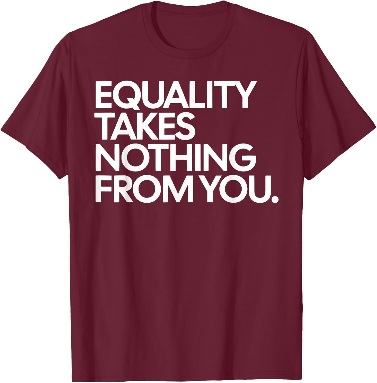 Equality Takes Nothing from You Social Justice Quote T-Shirt - T-Shirt | Maroon