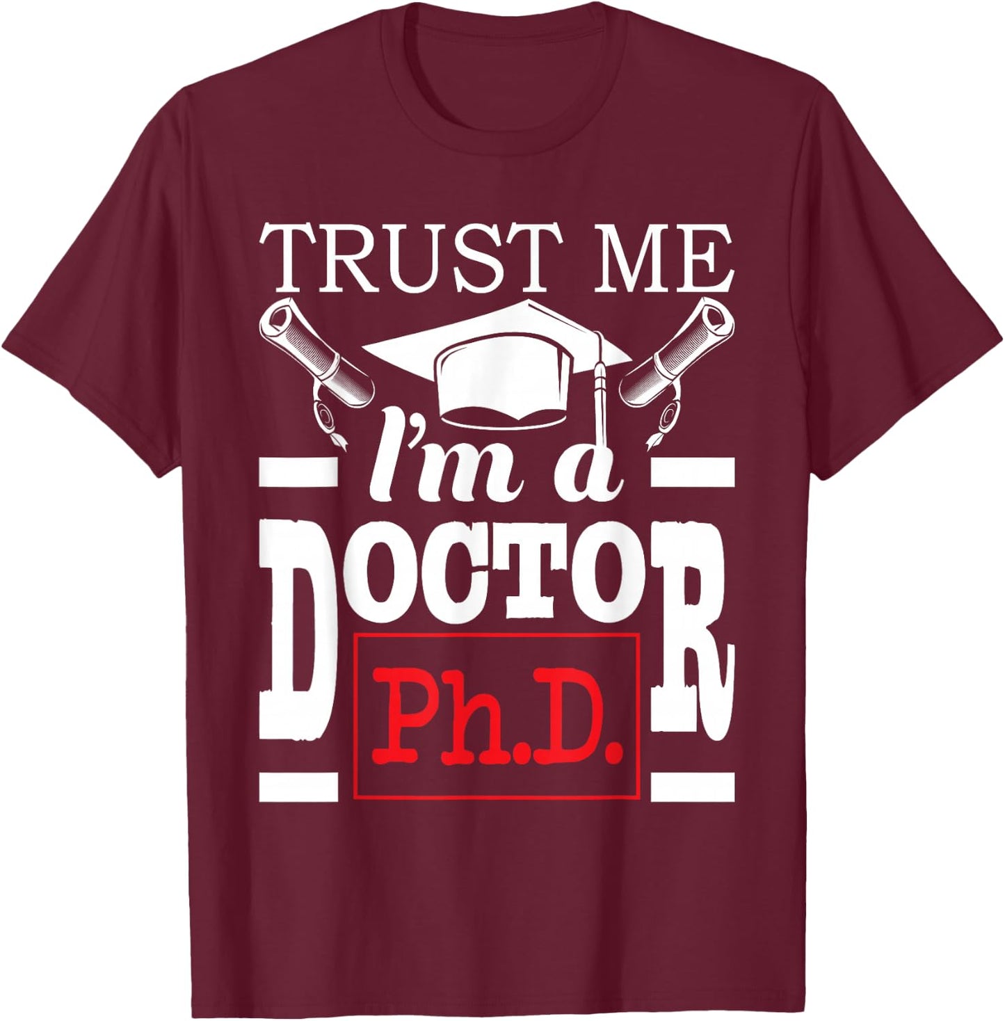 Trust Me I'm A Doctor - PhD Graduate Ph.D. Graduation T-Shirt - T-Shirt | Maroon