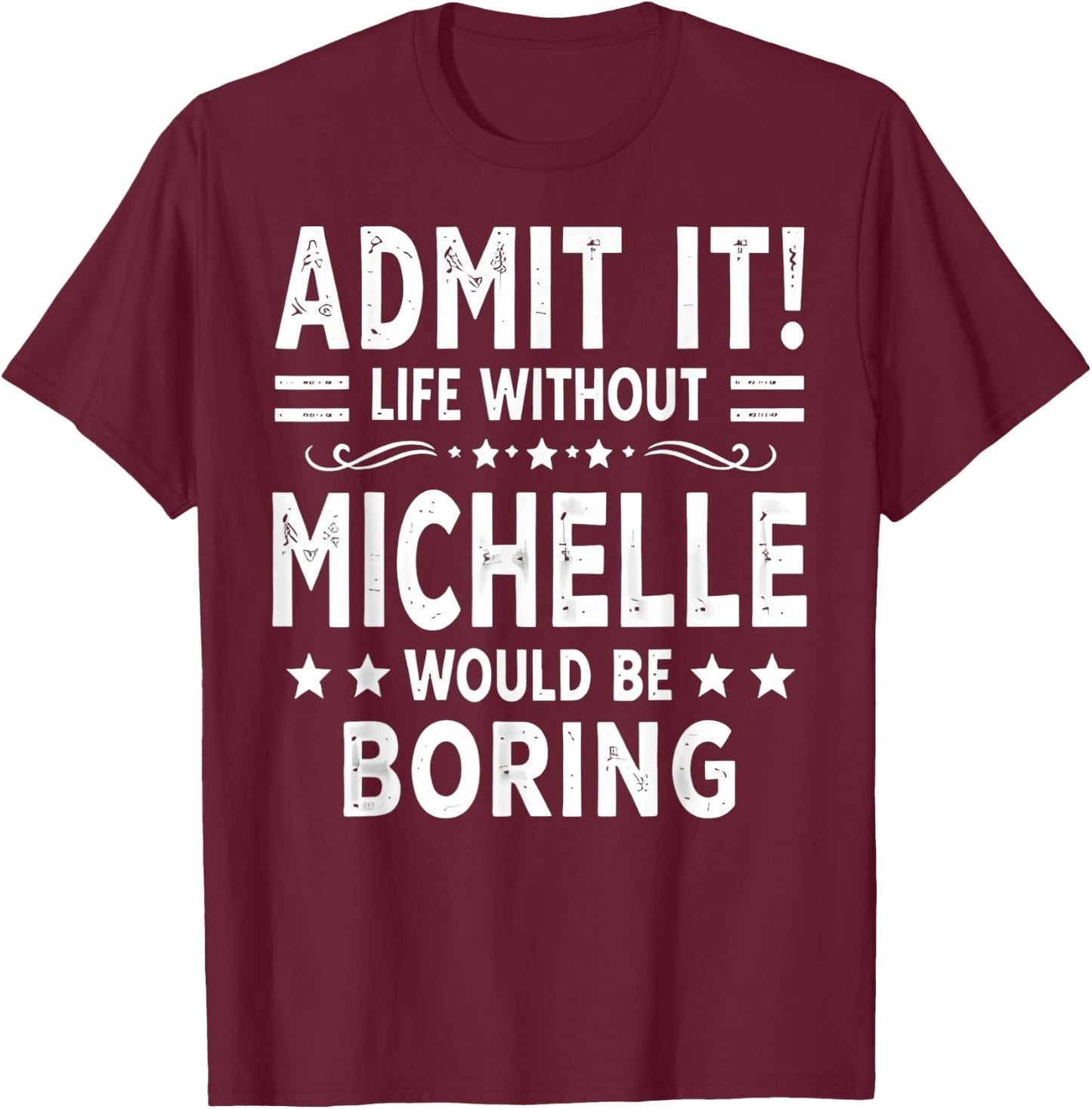 Admit It Life Without Michelle Would Be Boring Funny Saying T-Shirt - T-Shirt | Maroon