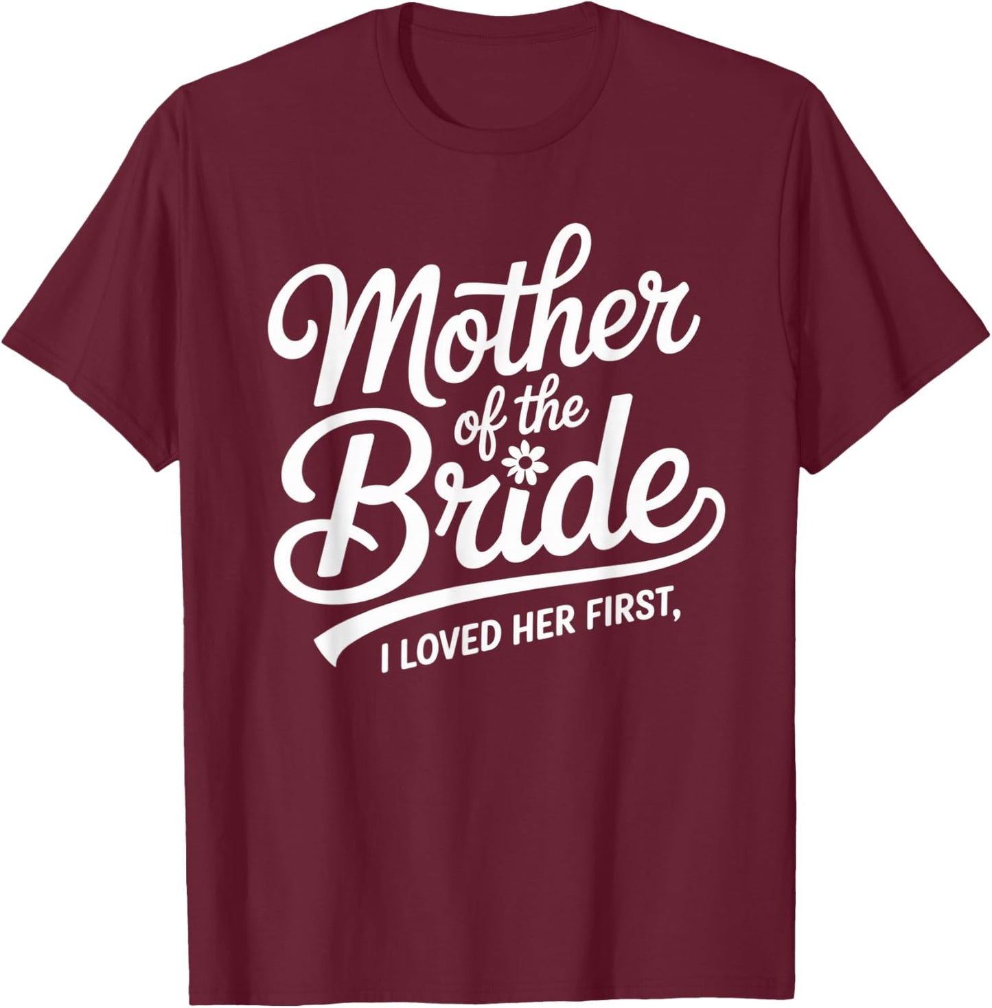 Mother of the Bride I Loved Her First Wedding Day Script T-Shirt - T-Shirt | Maroon