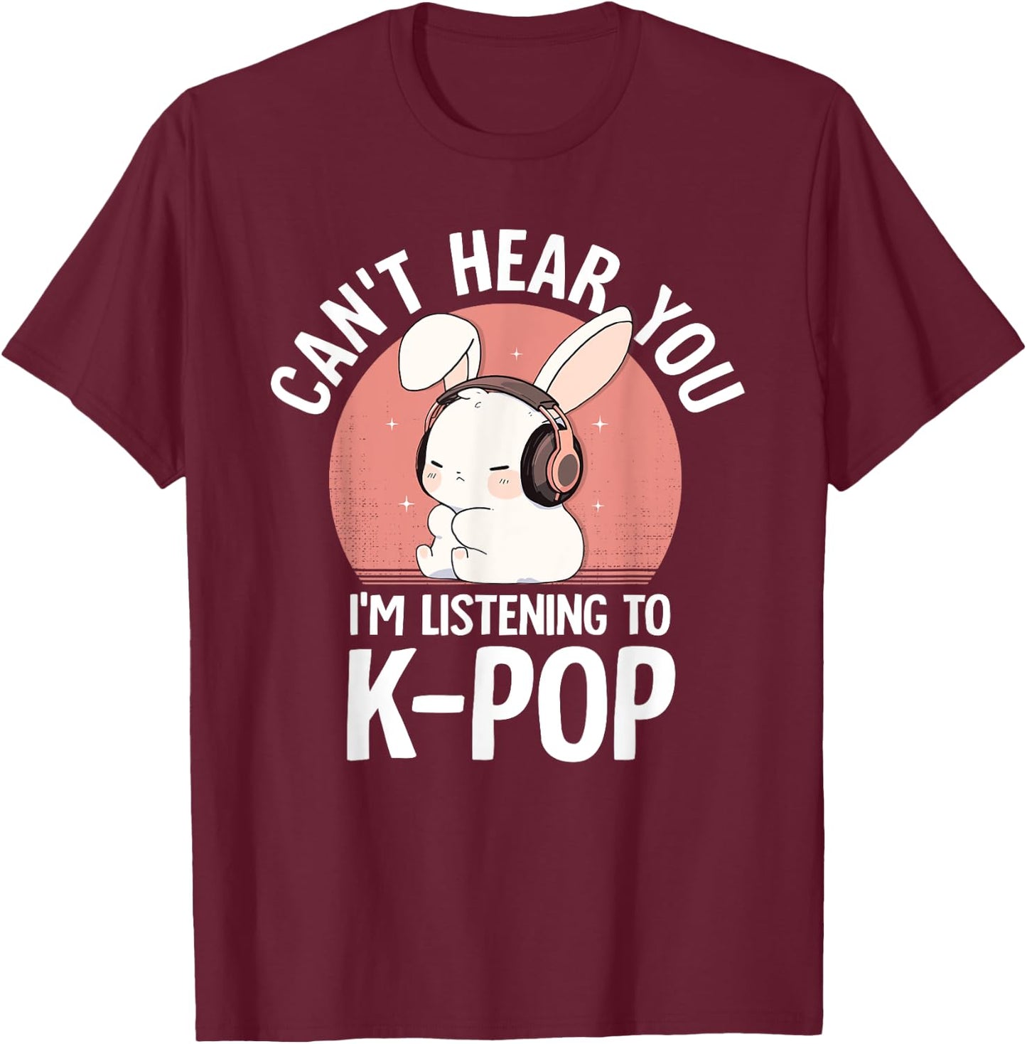 K-Pop Rabbit Can't Hear You I'm Listening K-pop Cute Bunny T-Shirt - T-Shirt | Maroon