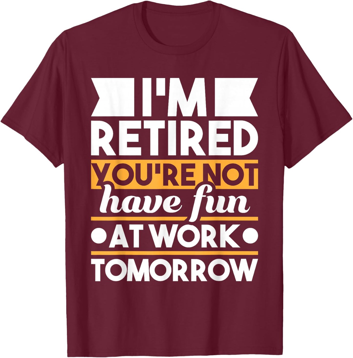 Funny Retirement Shirts I'm Retired You're Not Have Fun At Work - Retirement T-Shirt - T-Shirt | Maroon