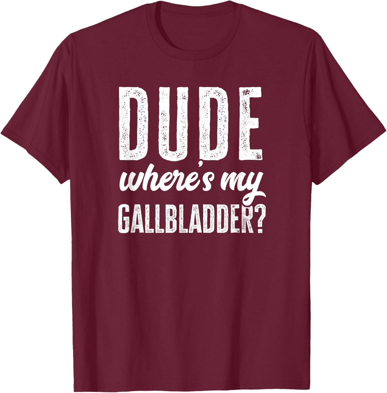 Dude Wheres My Gallbladder Shirt Funny Hospital Gag Gift T-Shirt - T-Shirt | Maroon