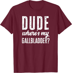 Dude Wheres My Gallbladder Shirt Funny Hospital Gag Gift T-Shirt - T-Shirt | Maroon