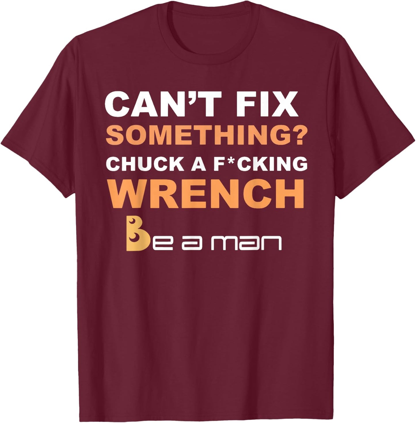 Can't Fix Something Chuck a Wrench Be A Man T-Shirt - T-Shirt | Maroon