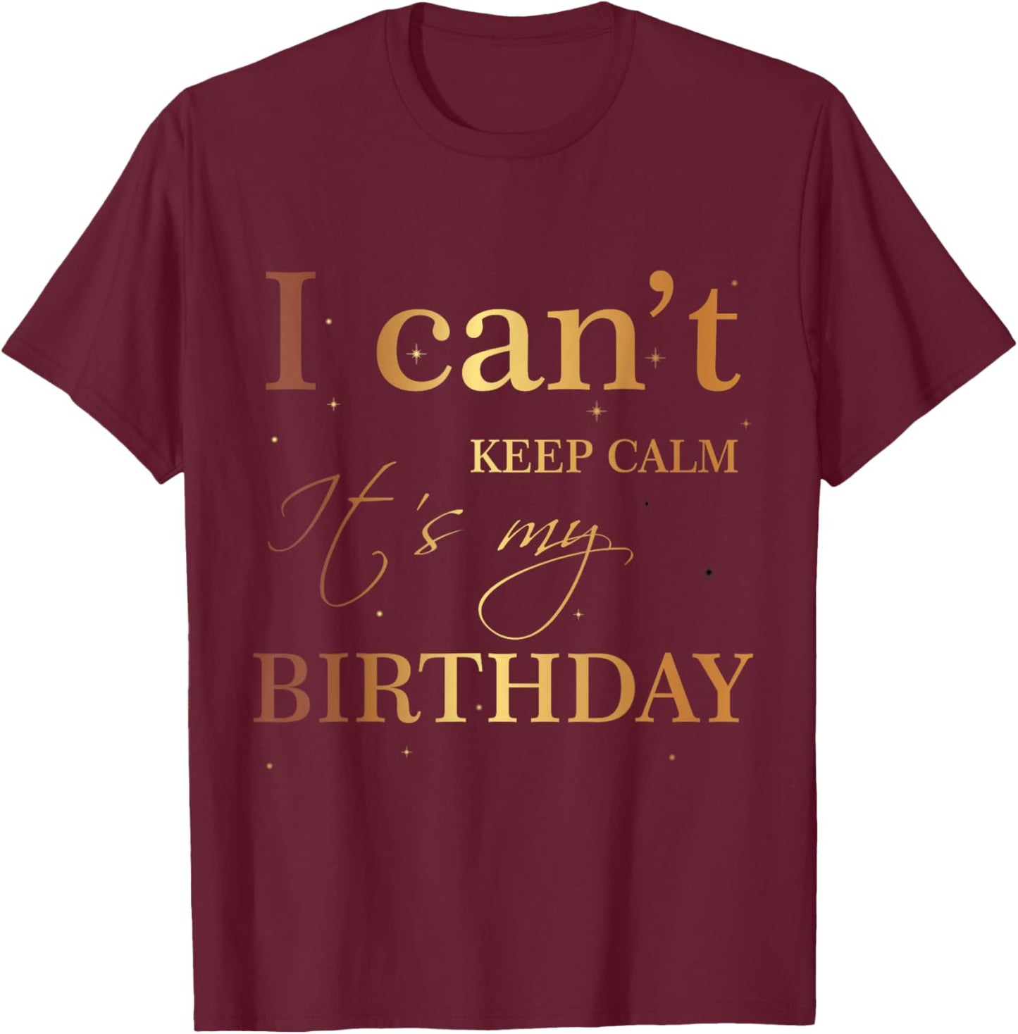 I Can't Keep Calm It's My Birthday T Shirt Funny Birthday T-Shirt - T-Shirt | Maroon