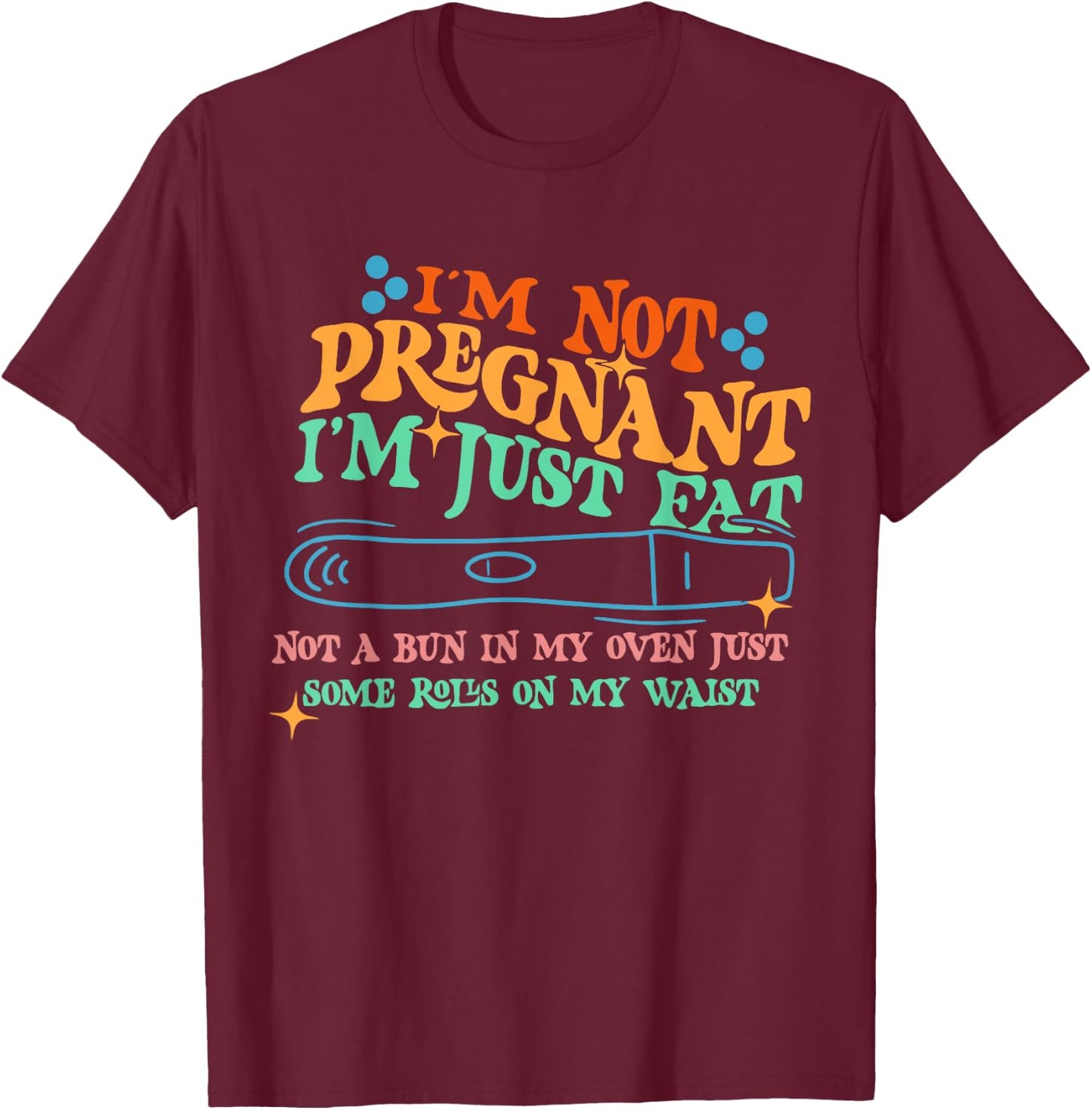 I'm Not: Pregnant I'm Just Fat Not A Bun In My Oven T-Shirt - T-Shirt | Maroon