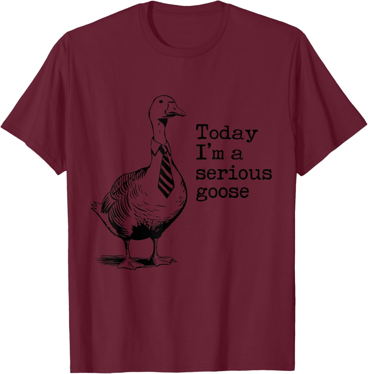 Today I'm A Serious Goose Funny Got Too Silly Goose T-Shirt - T-Shirt | Maroon