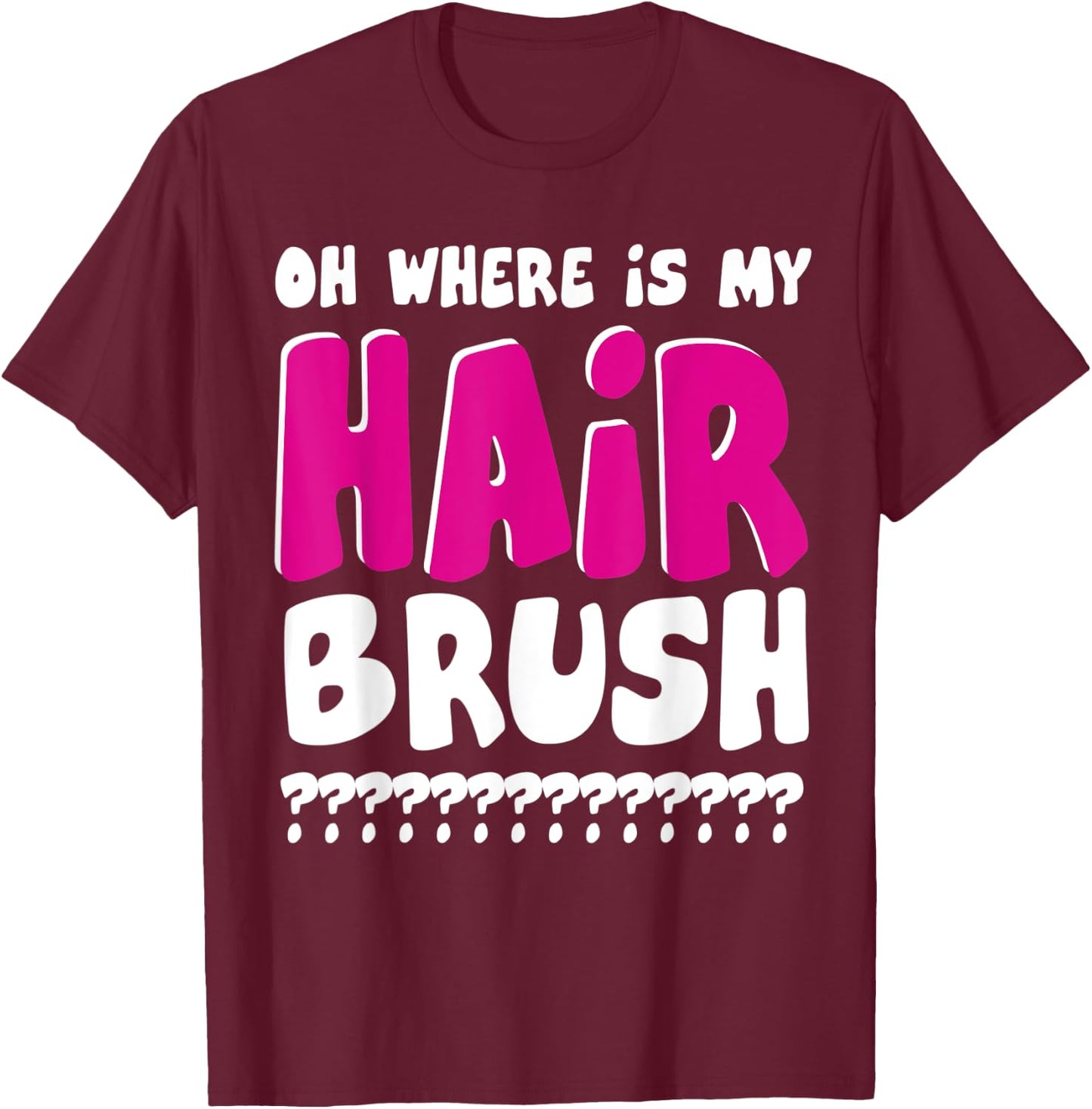Oh Where is My Hairbrush T-Shirt - T-Shirt | Maroon