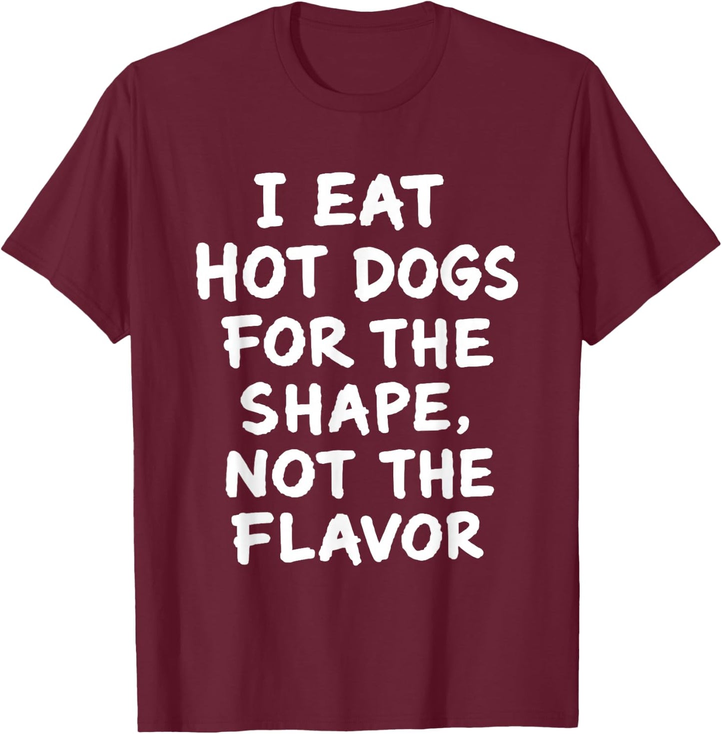 I Eat Hot Dogs for The Shape Not The Flavor Adult Humor T-Shirt - T-Shirt | Maroon