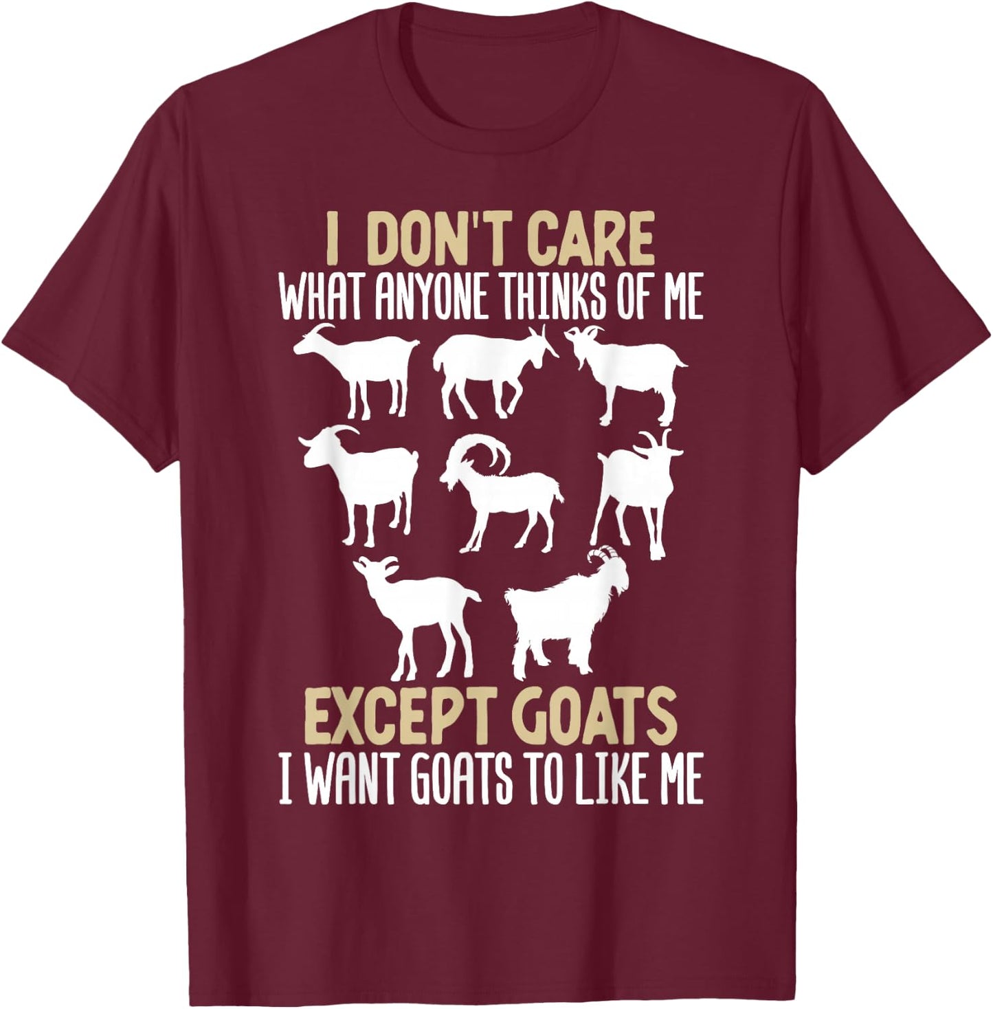 I Dont Care What Anyone Thinks Of Me, Except Goats I Want T-Shirt - T-Shirt | Maroon