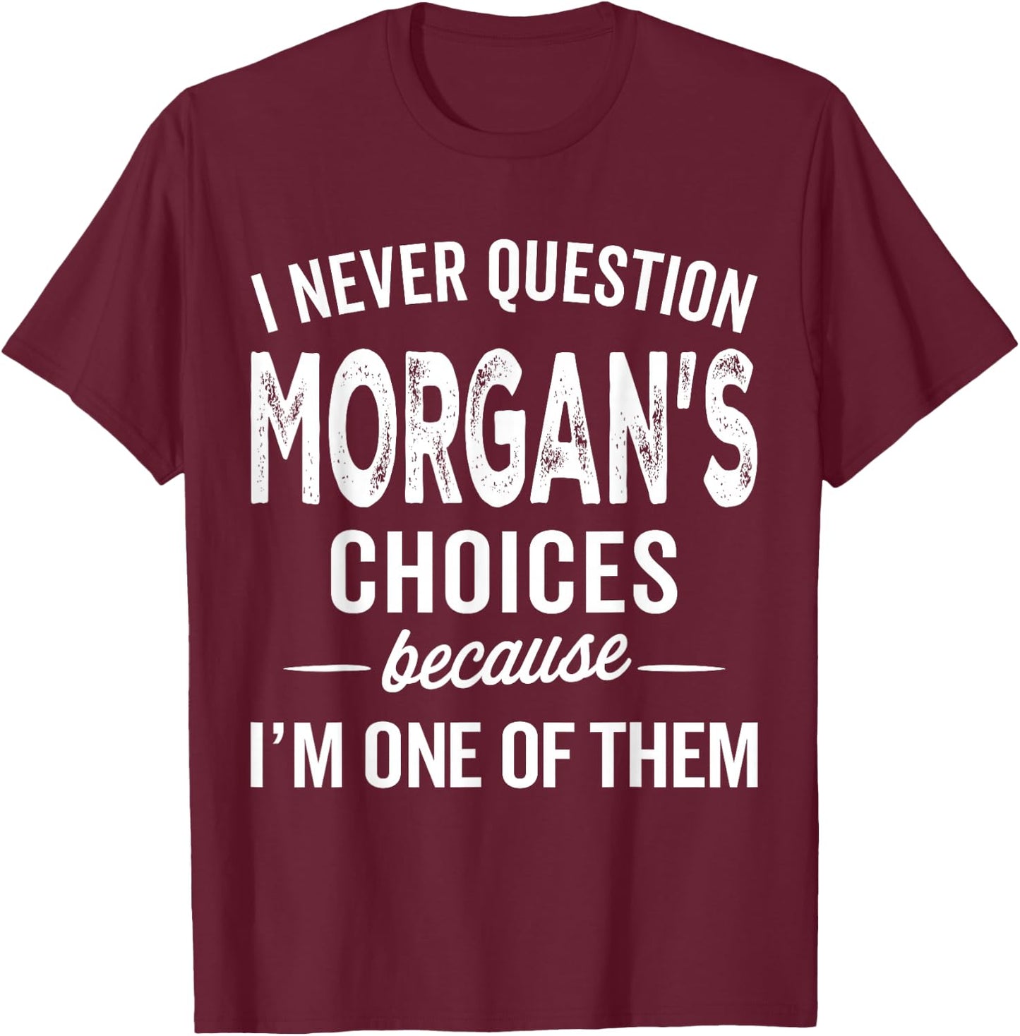 I Never Question Morgan’s Choices - Morgan Personalized Name T-Shirt - T-Shirt | Maroon