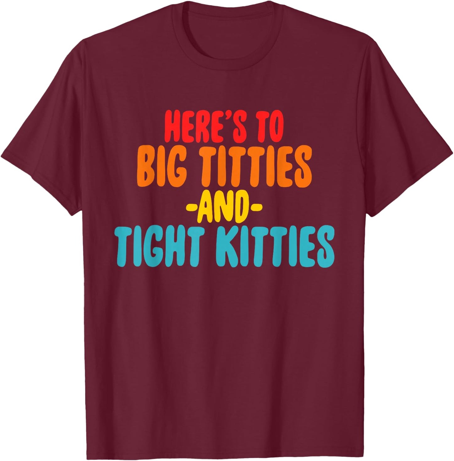 Here's To Big Titties And Tight Kitties Quote T-Shirt - T-Shirt | Maroon