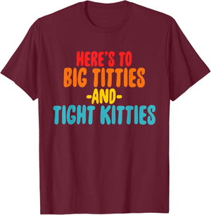 Here's To Big Titties And Tight Kitties Quote T-Shirt - T-Shirt | Maroon