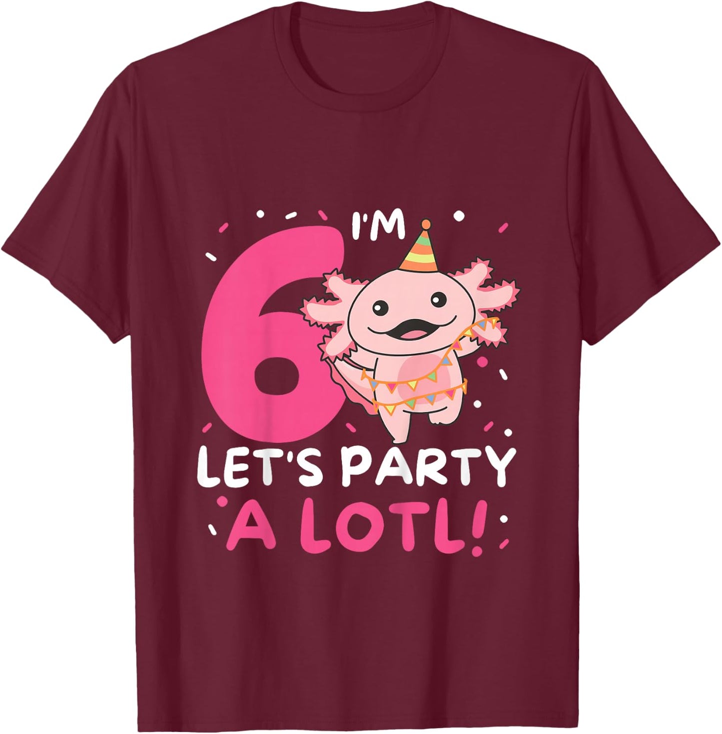 6th Birthday Axolotl Pun Let's Party A Lotl T-Shirt - T-Shirt | Maroon