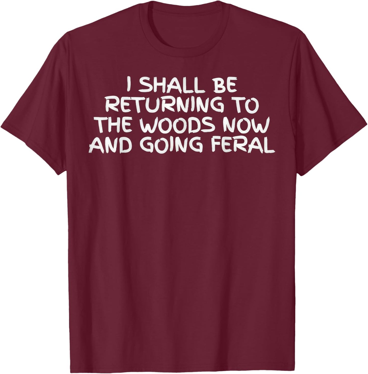 I Shall Be Returning to The Woods Now and Going Feral Funny T-Shirt - T-Shirt | Maroon