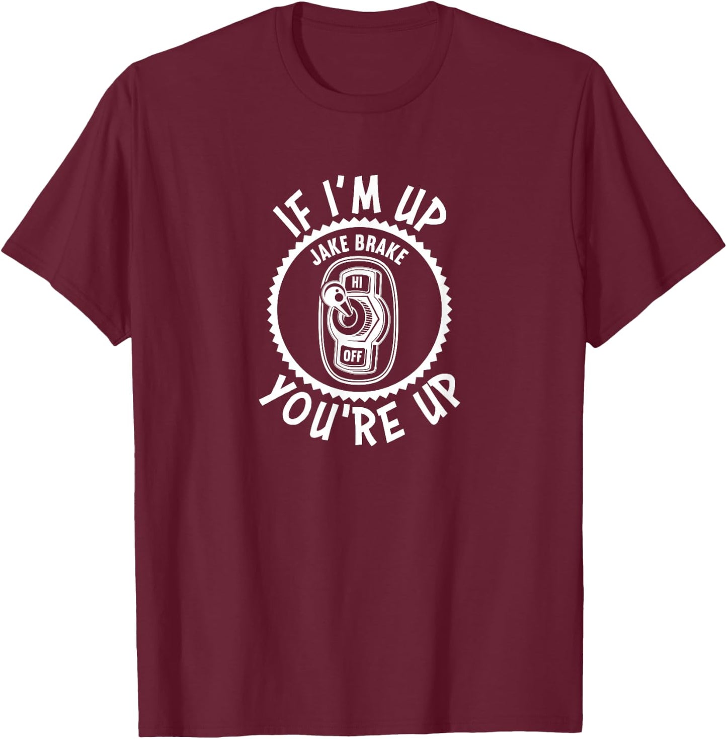 Jake Brake If I'm Up You're Up Diesel Semi Truck Driver T-Shirt - T-Shirt | Maroon